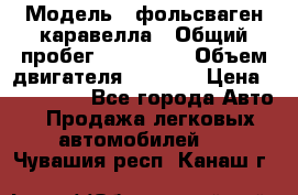  › Модель ­ фольсваген-каравелла › Общий пробег ­ 100 000 › Объем двигателя ­ 1 896 › Цена ­ 980 000 - Все города Авто » Продажа легковых автомобилей   . Чувашия респ.,Канаш г.